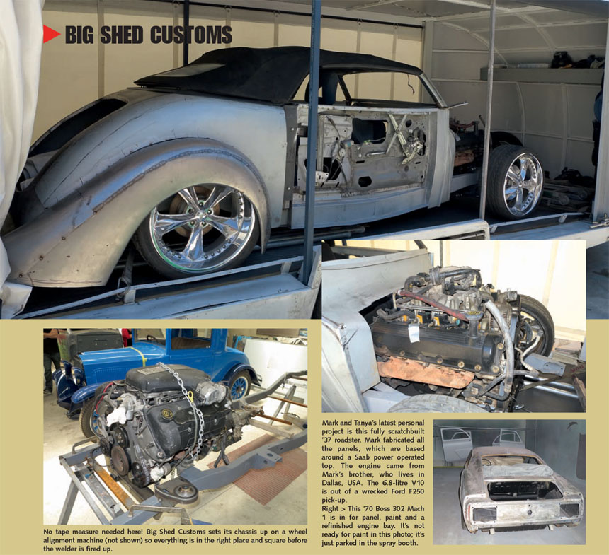 Top: Mark and Tanya’s latest personal project is this fully scratchbuilt ’37 roadster. Mark fabricated all the panels, which are based around a Saab power operated top. The engine came from Mark’s brother, who lives in Dallas, USA. The 6.8-litre V10 is out of a wrecked Ford F250 pick-up. Left: No tape measure needed here! Big Shed Customs sets its chassis up on a wheel alignment machine (not shown) so everything is in the right place and square before the welder is fired up. Right: This ’70 Boss 302 Mach 1 is in for panel, paint and a refinished engine bay. It’s not ready for paint in this photo; it’s just parked in the spray booth.